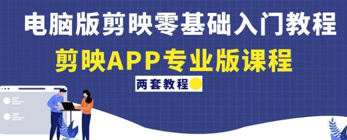 电脑版剪映零基础入门教程+剪映APP专业版课程（两套教程）-小齐资源库