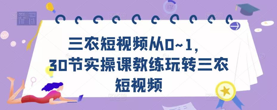 三农短视频从0~1，​30节实操课教练玩转三农短视频-小齐资源库