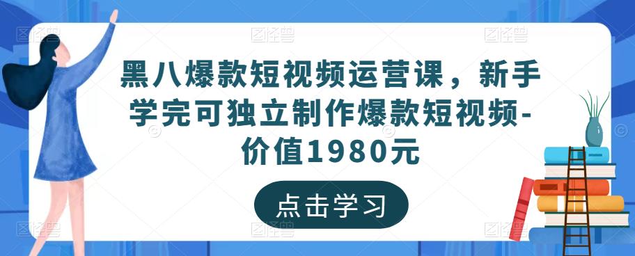 黑八爆款短视频运营课，新手学完可独立制作爆款短视频-价值1980元-小齐资源库