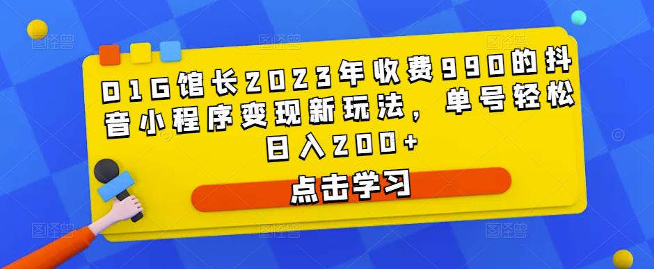 D1G馆长2023年收费990的抖音小程序变现新玩法，单号轻松日入200+-小齐资源库
