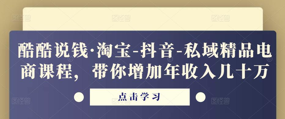酷酷说钱·淘宝-抖音-私域精品‬电商课程，带你增加年收入几十万-小齐资源库