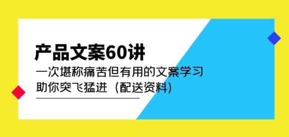 产品文案60讲：一次堪称痛苦但有用的文案学习助你突飞猛进（配送资料）-小齐资源库