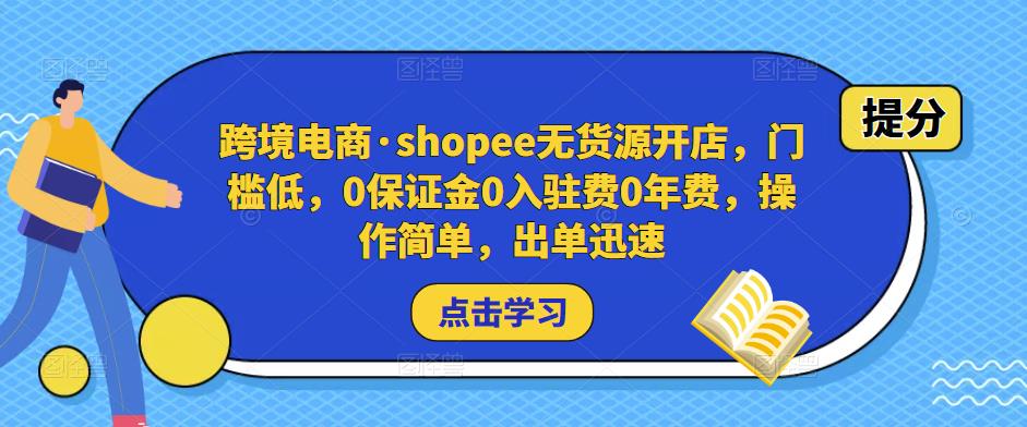 跨境电商·shopee无货源开店，门槛低，0保证金0入驻费0年费，操作简单，出单迅速-小齐资源库