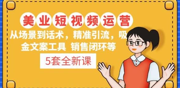 5套·美业短视频运营课从场景到话术·精准引流·吸金文案工具·销售闭环等-小齐资源库