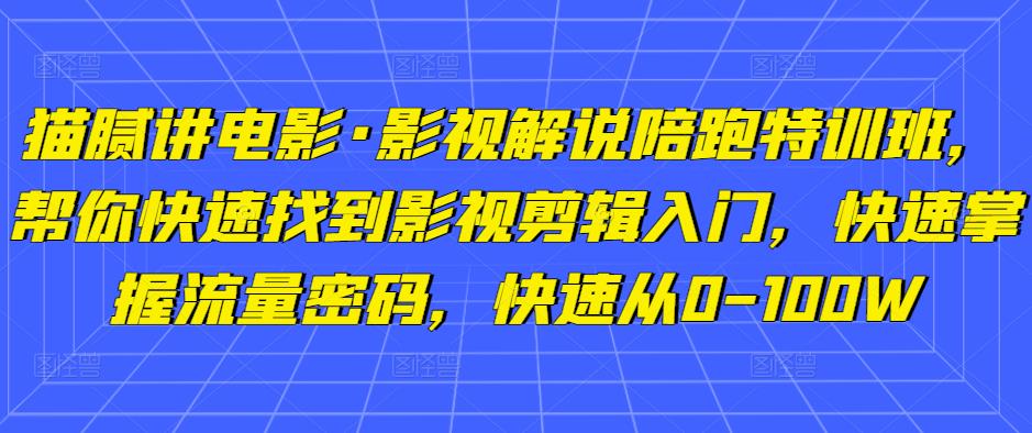 猫腻讲电影·影视解说陪跑特训班，帮你快速找到影视剪辑入门，快速掌握流量密码，快速从0-100W-小齐资源库