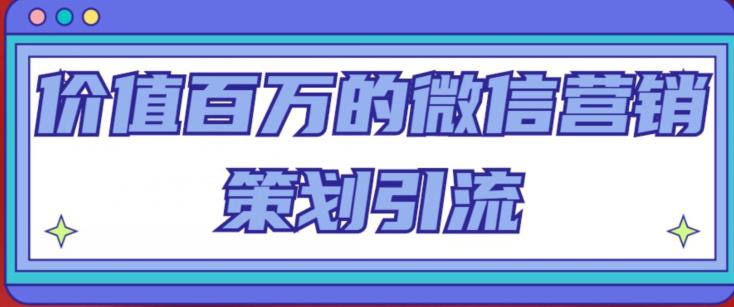 价值百万的微信营销策划引流系列课，每天引流100精准粉-小齐资源库