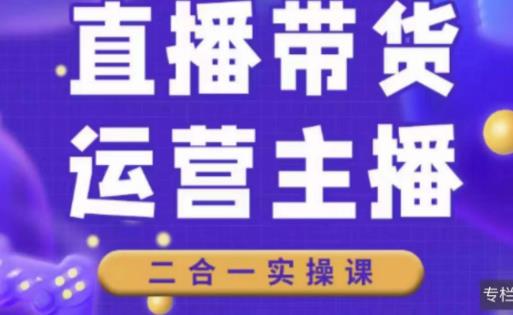二占说直播·直播带货主播运营课程，主播运营二合一实操课-小齐资源库