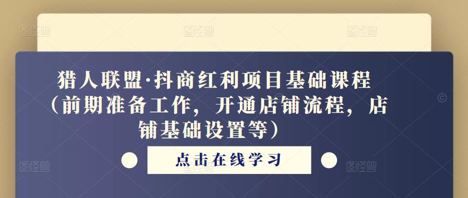 猎人联盟·抖商红利项目基础课程（前期准备工作，开通店铺流程，店铺基础设置等）-小齐资源库