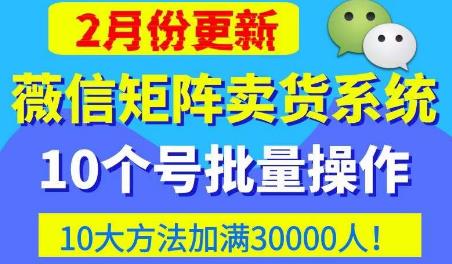 微信矩阵卖货系统，多线程批量养10个微信号，10种加粉落地方法，快速加满3W人卖货！-小齐资源库