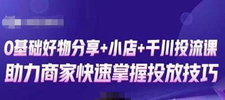 卡思零基础好物分享+抖音小店+千川投流课，0基础快速起号，快速入门抖音投放-小齐资源库