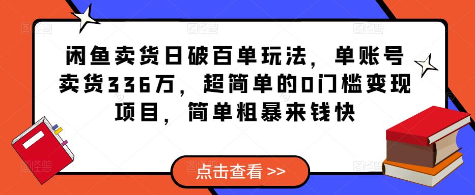 闲鱼卖货日破百单玩法，单账号卖货336万，超简单的0门槛变现项目，简单粗暴来钱快-小齐资源库