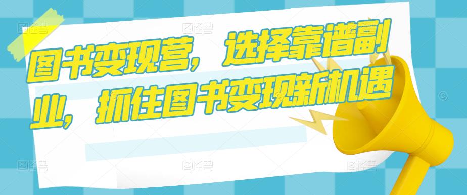 图书变现营，选择靠谱副业，抓住图书变现新机遇-小齐资源库