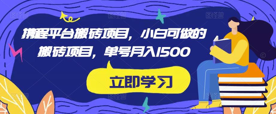 携程平台搬砖项目，小白可做的搬砖项目，单号月入1500-小齐资源库