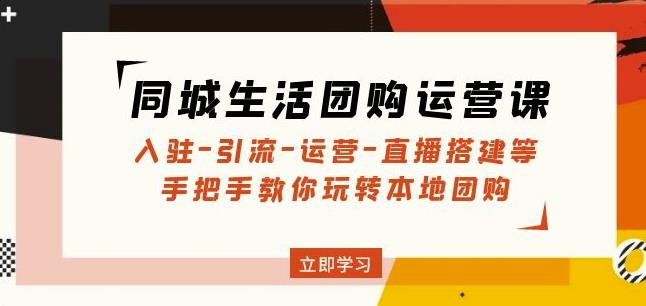 同城生活团购运营课：入驻-引流-运营-直播搭建等玩转本地团购-小齐资源库