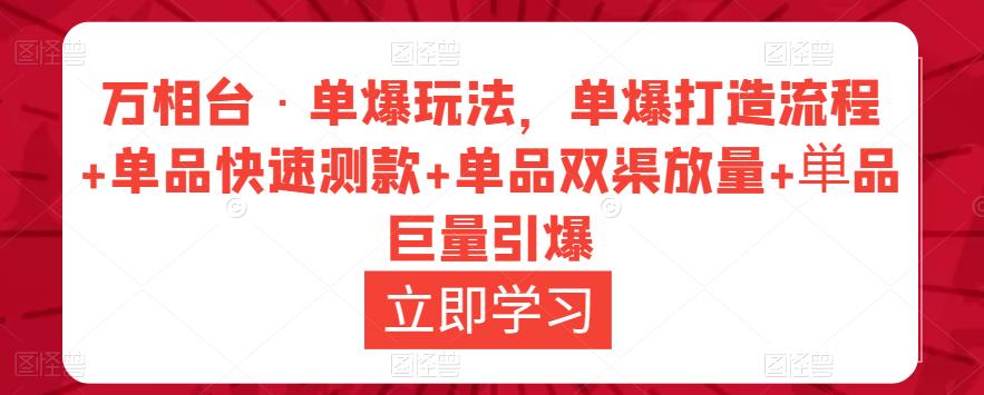 万相台·单爆玩法，单爆打造流程+单品快速测款+单品双渠放量+単品巨量引爆-小齐资源库