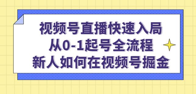 视频号直播快速入局：从0-1起号全流程，新人如何在视频号掘金-小齐资源库