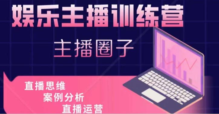 娱乐主播训练营，主播思维培训，直播思维+案例分析+直播运营-小齐资源库