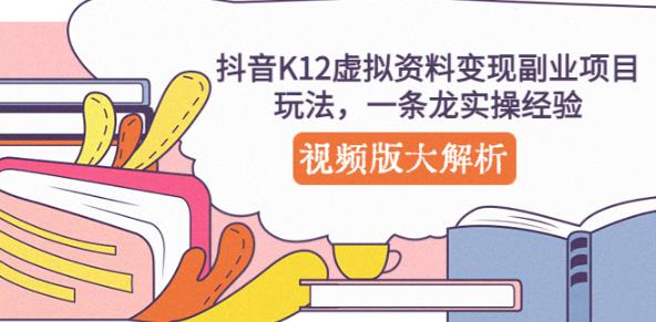 抖音K12虚拟资料变现副业项目玩法，一条龙实操经验，视频版大解析-小齐资源库
