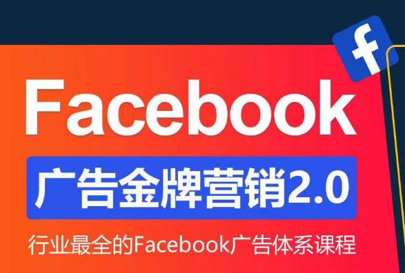 Facebook广告营销体系化教程，Facebook广告金牌营销2.0，行业最全的Facebook广告体系课程-小齐资源库