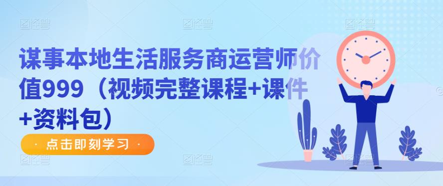 谋事本地生活服务商运营师价值999（视频完整课程+课件+资料包）-小齐资源库