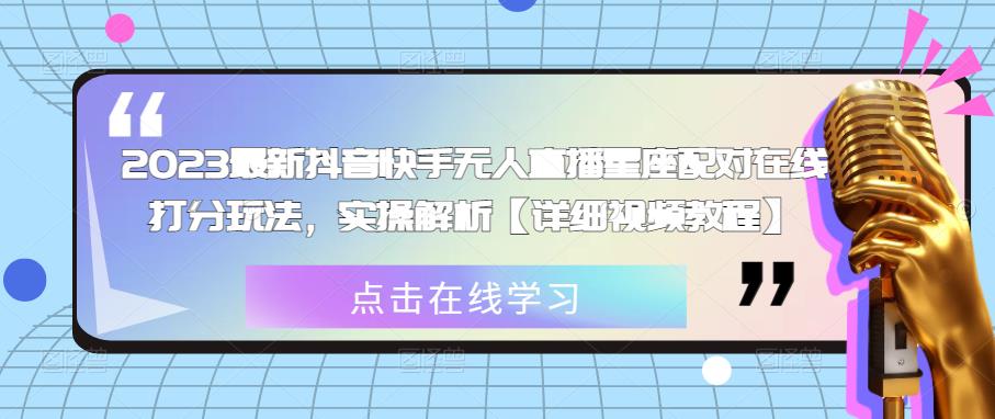 2023最新抖音快手无人直播星座配对在线打分玩法，实操解析【详细视频教程】-小齐资源库