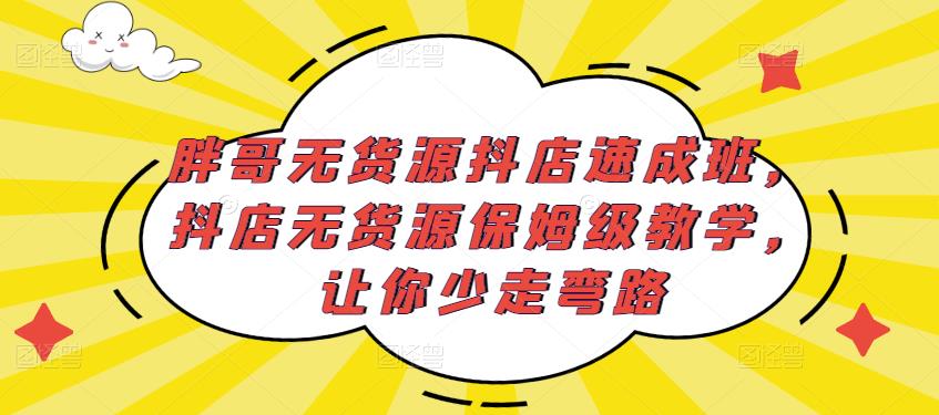 胖哥无货源抖店速成班，抖店无货源保姆级教学，让你少走弯路-小齐资源库