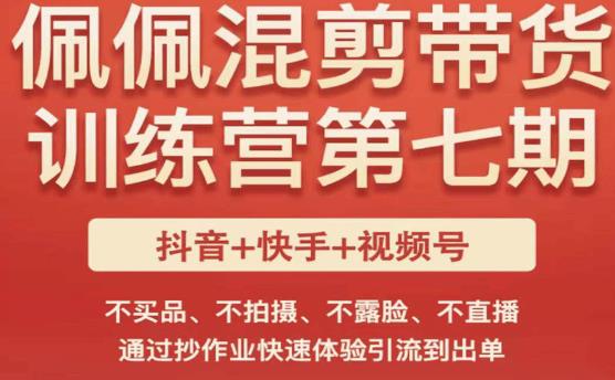 佩佩·短视频混剪带货训练营第七期，不买品、不拍摄、不露脸、不直播，通过抄作业快速体验引流到出单-小齐资源库