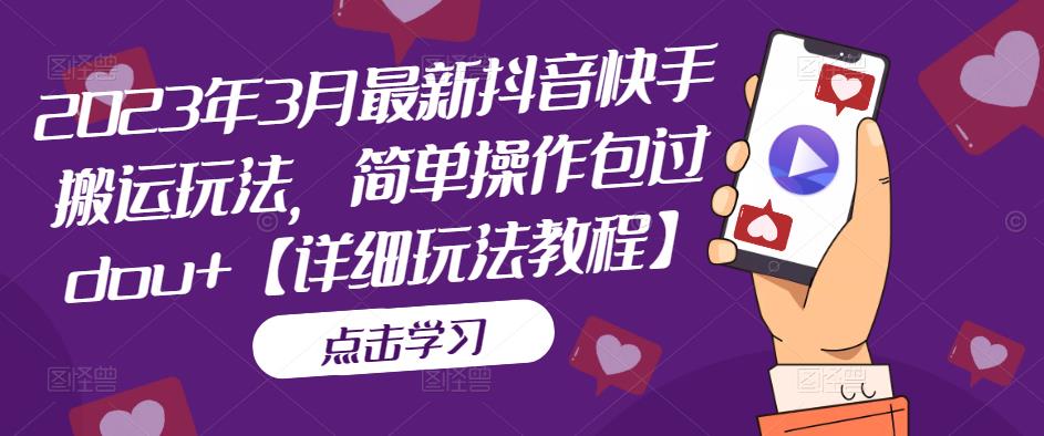 2023年3月最新抖音快手搬运玩法，简单操作包过dou+【详细玩法教程】-小齐资源库