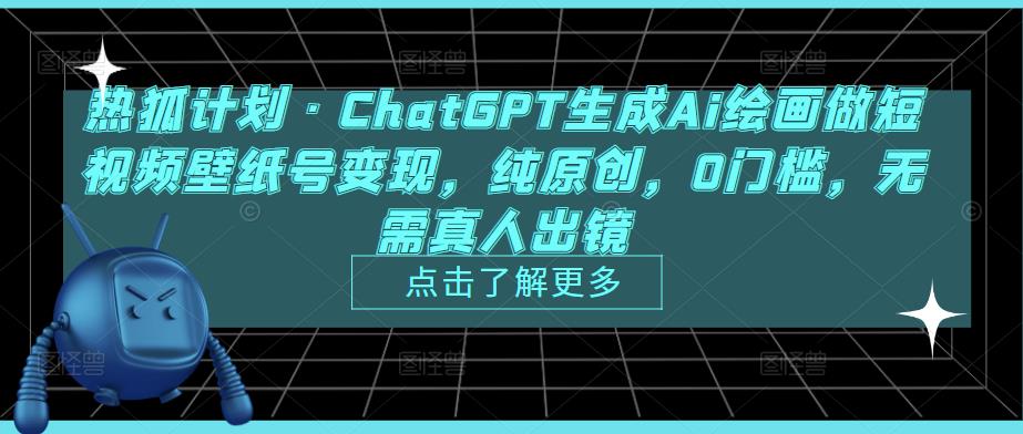 热狐计划·ChatGPT生成Ai绘画做短视频壁纸号变现，纯原创，0门槛，无需真人出镜-小齐资源库