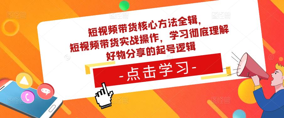 短视频带货核心方法全辑，​短视频带货实战操作，学习彻底理解好物分享的起号逻辑-小齐资源库