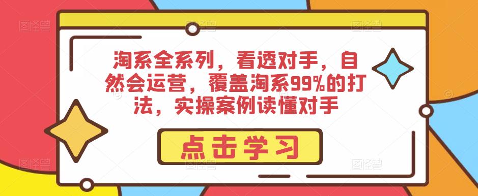 淘系全系列，看透对手，自然会运营，覆盖淘系99%的打法，实操案例读懂对手-小齐资源库