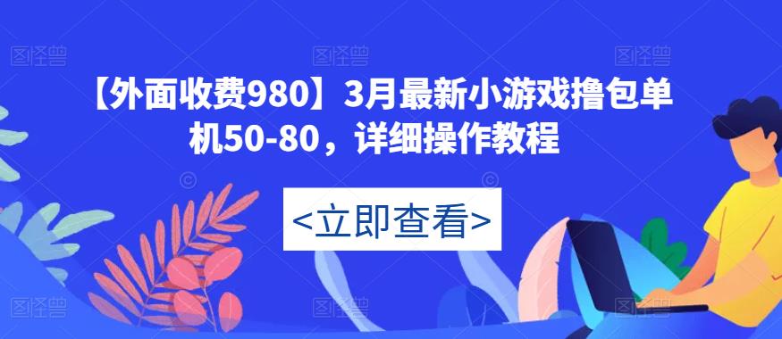 【外面收费980】3月最新小游戏撸包单机50-80，详细操作教程-小齐资源库
