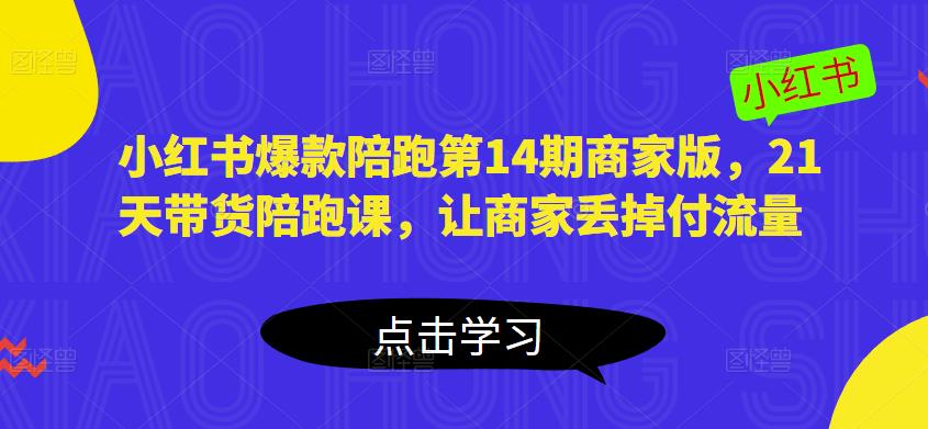 小红书爆款陪跑第14期商家版，21天带货陪跑课，让商家丢掉付流量-小齐资源库