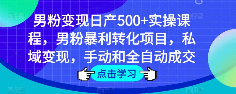 男粉变现日产500+实操课程，男粉暴利转化项目，私域变现，手动和全自动成交-小齐资源库