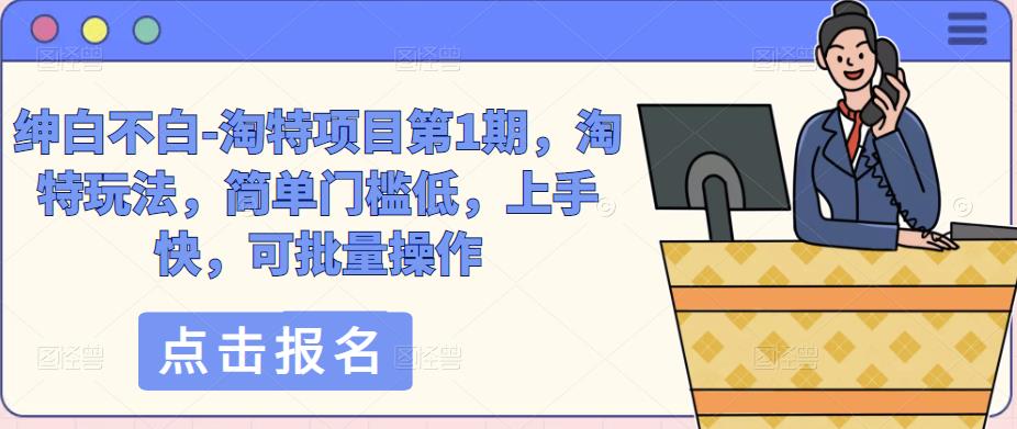 绅白不白-淘特项目第1期，淘特玩法，简单门槛低，上手快，可批量操作-小齐资源库