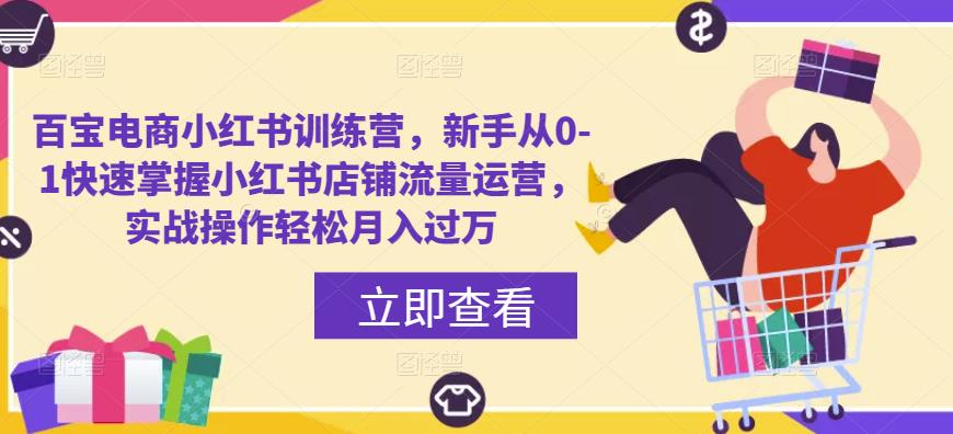 百宝电商小红书训练营，新手从0-1快速掌握小红书店铺流量运营，实战操作轻松月入过万-小齐资源库
