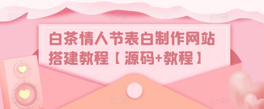 白茶情人节表白制作网站搭建教程【源码+教程】-小齐资源库