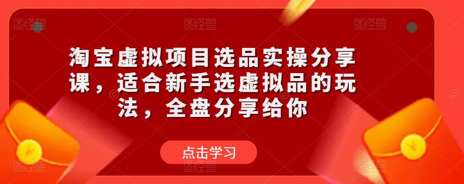 淘宝虚拟项目选品实操分享课，适合新手选虚拟品的玩法，全盘分享给你-小齐资源库