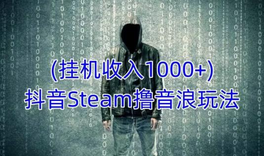 抖音Steam撸音浪玩法，挂机一天收入1000+不露脸 不说话 不封号 社恐人群福音-小齐资源库
