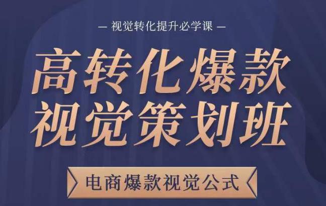 高转化爆款视觉策划班，电商爆款视觉公式，视觉转化提升必学课-小齐资源库