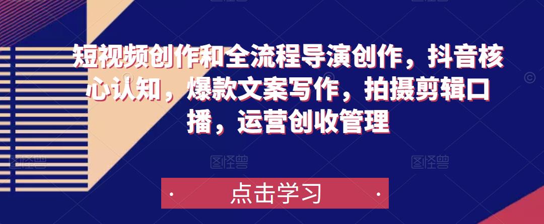 短视频创作和全流程导演创作，抖音核心认知，爆款文案写作，拍摄剪辑口播，运营创收管理-小齐资源库