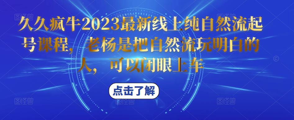 久久疯牛2023最新线上纯自然流起号课程，老杨是把自然流玩明白的人，可以闭眼上车-小齐资源库