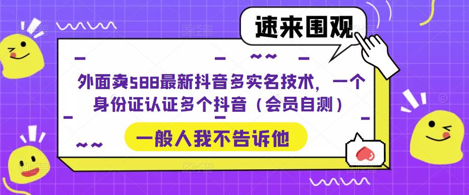 外面卖588最新抖音多实名技术，一个身份证认证多个抖音（会员自测）-小齐资源库