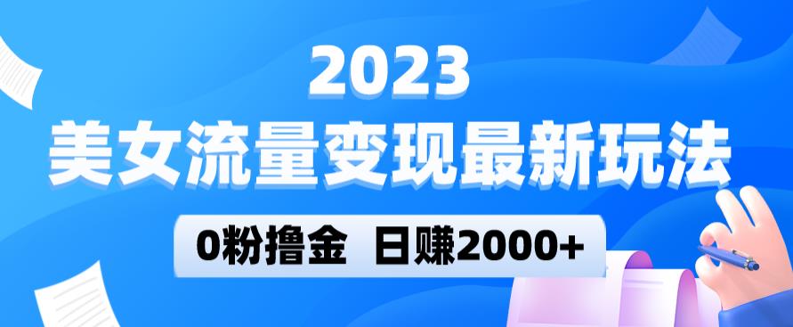 2023美女流量变现最新玩法，0粉撸金，日赚2000+，实测日引流300+-小齐资源库
