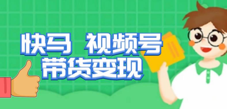 快马视频号带货变现课，货趋势分析，带货的进阶路线，变现模式拆解-小齐资源库
