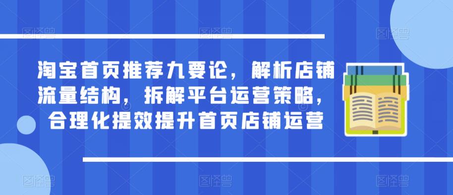 淘宝首页推荐九要论，解析店铺流量结构，拆解平台运营策略，合理化提效提升首页店铺运营-小齐资源库