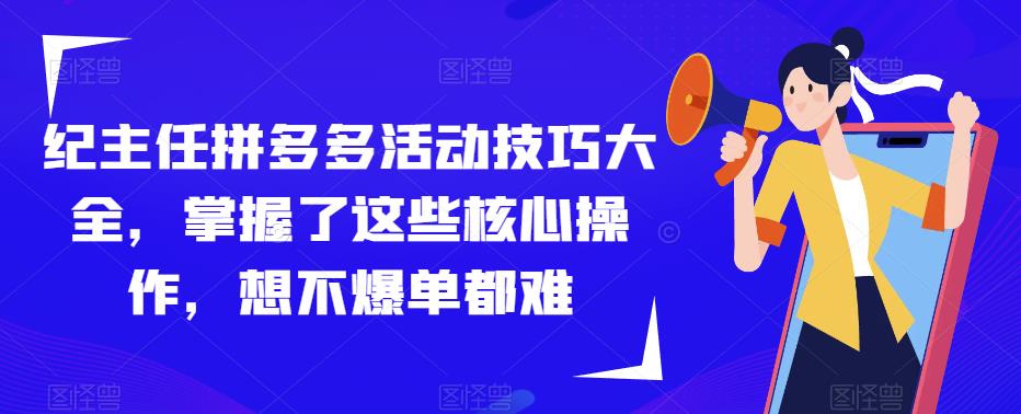 纪主任拼多多活动技巧大全，掌握了这些核心操作，想不爆单都难-小齐资源库