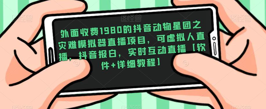 外面收费1980的抖音动物星团之灾难模拟器直播项目，可虚拟人直播，抖音报白，实时互动直播【软件+详细教程】-小齐资源库