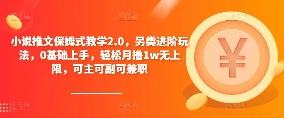 小说推文保姆式教学2.0，另类进阶玩法，0基础上手，轻松月撸1w无上限，可主可副可兼职-小齐资源库