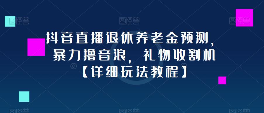 抖音直播退休养老金预测，暴力撸音浪，礼物收割机【详细玩法教程】-小齐资源库